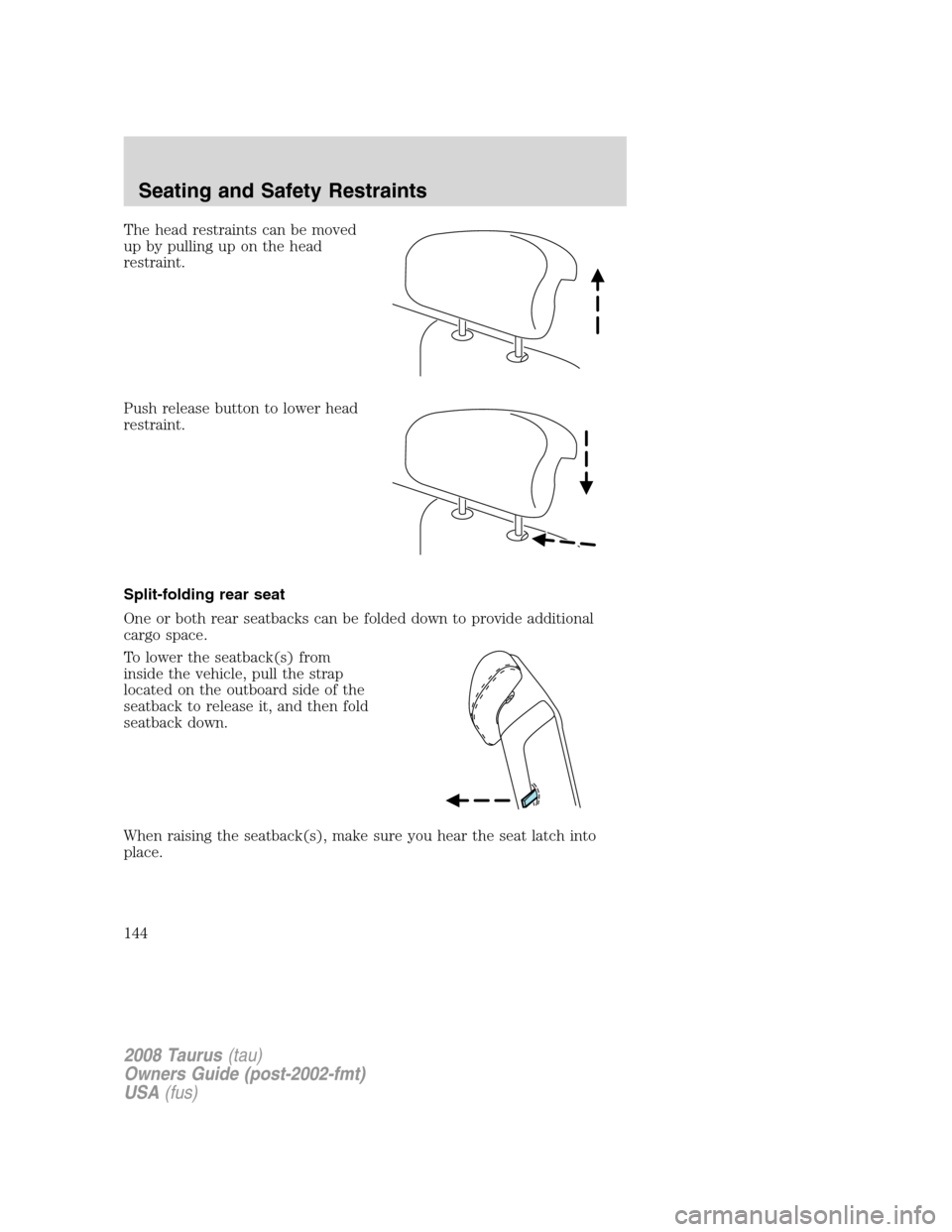 FORD TAURUS 2008 5.G Owners Manual The head restraints can be moved
up by pulling up on the head
restraint.
Push release button to lower head
restraint.
Split-folding rear seat
One or both rear seatbacks can be folded down to provide a FORD TAURUS 2008 5.G Owners Manual The head restraints can be moved
up by pulling up on the head
restraint.
Push release button to lower head
restraint.
Split-folding rear seat
One or both rear seatbacks can be folded down to provide a