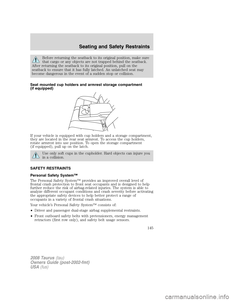 FORD TAURUS 2008 5.G Owners Manual Before returning the seatback to its original position, make sure
that cargo or any objects are not trapped behind the seatback.
After returning the seatback to its original position, pull on the
seat FORD TAURUS 2008 5.G Owners Manual Before returning the seatback to its original position, make sure
that cargo or any objects are not trapped behind the seatback.
After returning the seatback to its original position, pull on the
seat