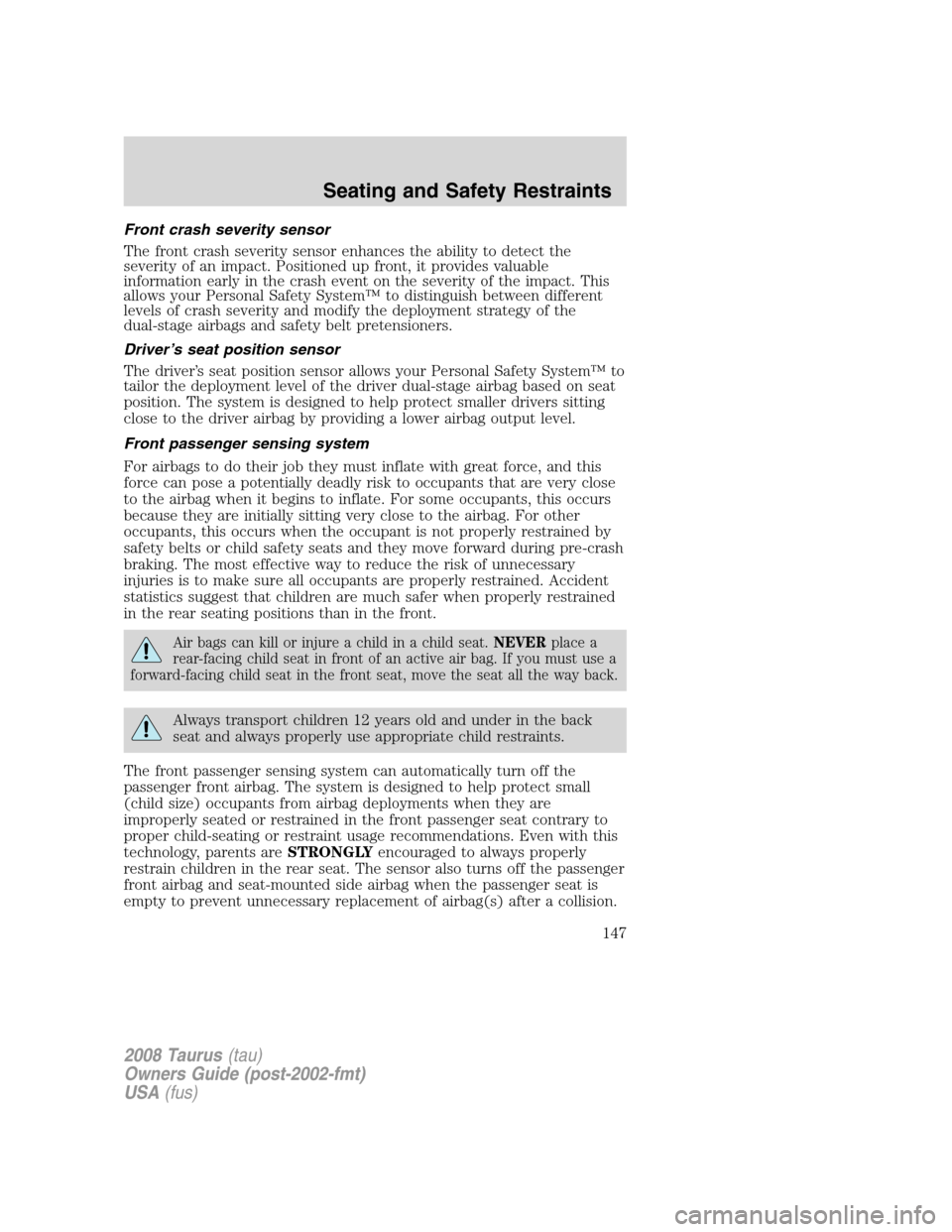 FORD TAURUS 2008 5.G Owners Manual Front crash severity sensor
The front crash severity sensor enhances the ability to detect the
severity of an impact. Positioned up front, it provides valuable
information early in the crash event on 