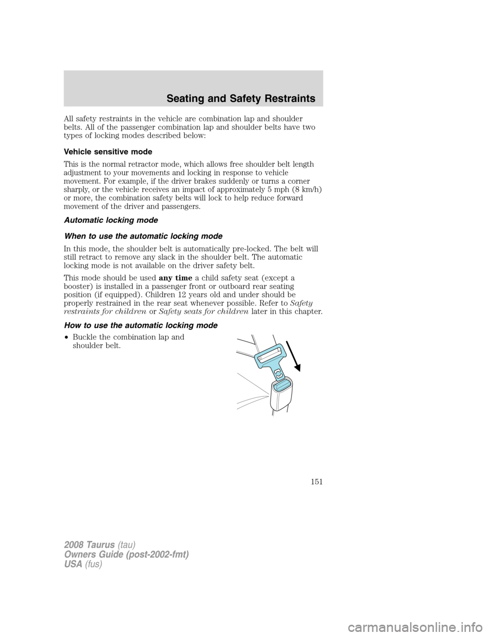FORD TAURUS 2008 5.G Owners Manual All safety restraints in the vehicle are combination lap and shoulder
belts. All of the passenger combination lap and shoulder belts have two
types of locking modes described below:
Vehicle sensitive 