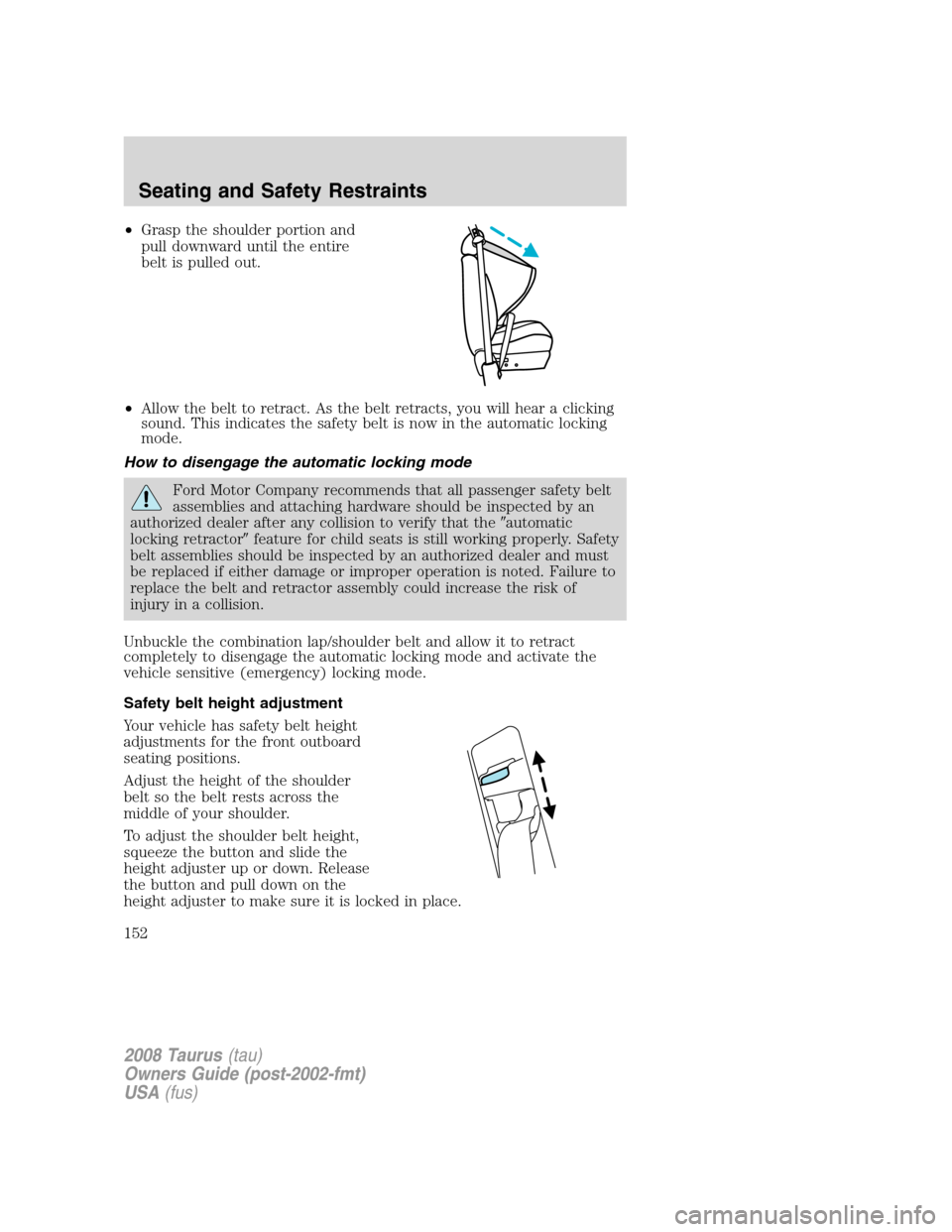 FORD TAURUS 2008 5.G Owners Manual •Grasp the shoulder portion and
pull downward until the entire
belt is pulled out.
•Allow the belt to retract. As the belt retracts, you will hear a clicking
sound. This indicates the safety belt 