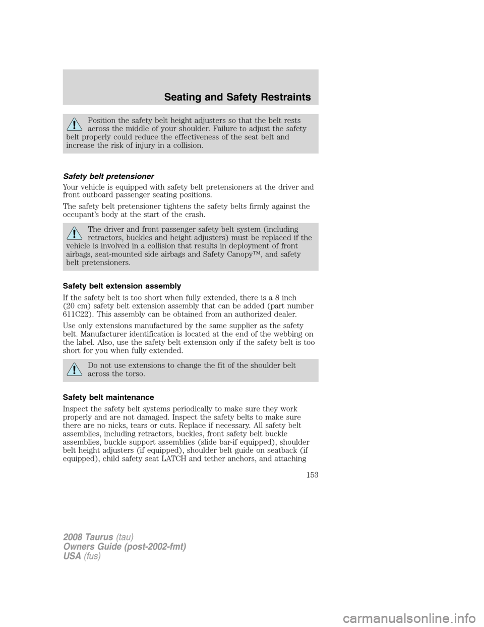 FORD TAURUS 2008 5.G Owners Manual Position the safety belt height adjusters so that the belt rests
across the middle of your shoulder. Failure to adjust the safety
belt properly could reduce the effectiveness of the seat belt and
incr