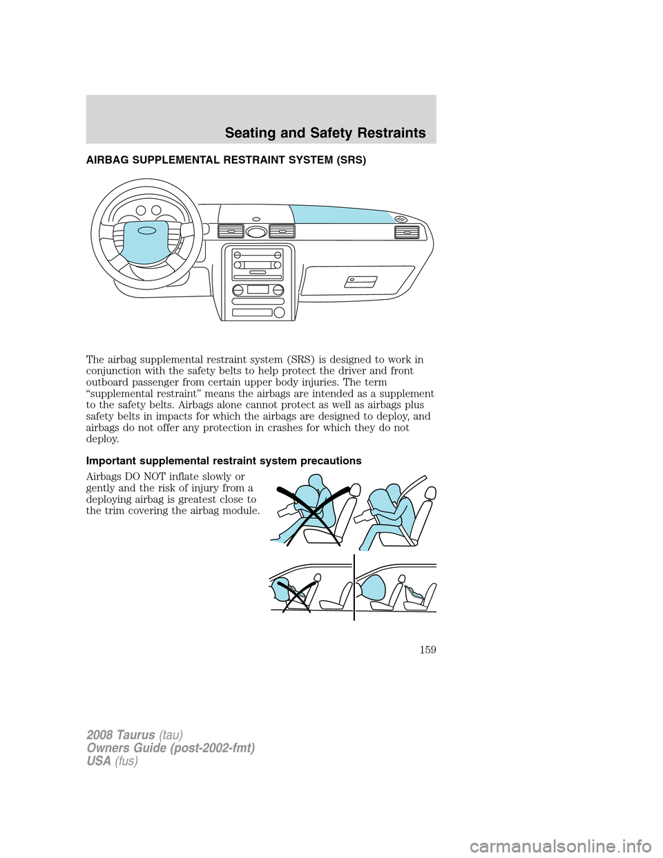 FORD TAURUS 2008 5.G Owners Manual AIRBAG SUPPLEMENTAL RESTRAINT SYSTEM (SRS)
The airbag supplemental restraint system (SRS) is designed to work in
conjunction with the safety belts to help protect the driver and front
outboard passeng