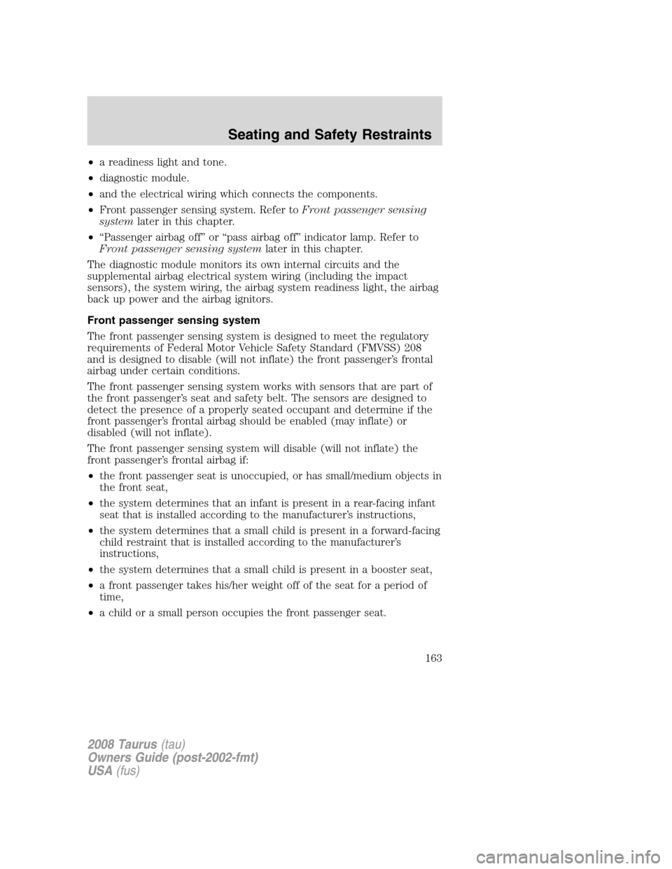 FORD TAURUS 2008 5.G Owners Manual •a readiness light and tone.
•diagnostic module.
•and the electrical wiring which connects the components.
•Front passenger sensing system. Refer toFront passenger sensing
systemlater in this 