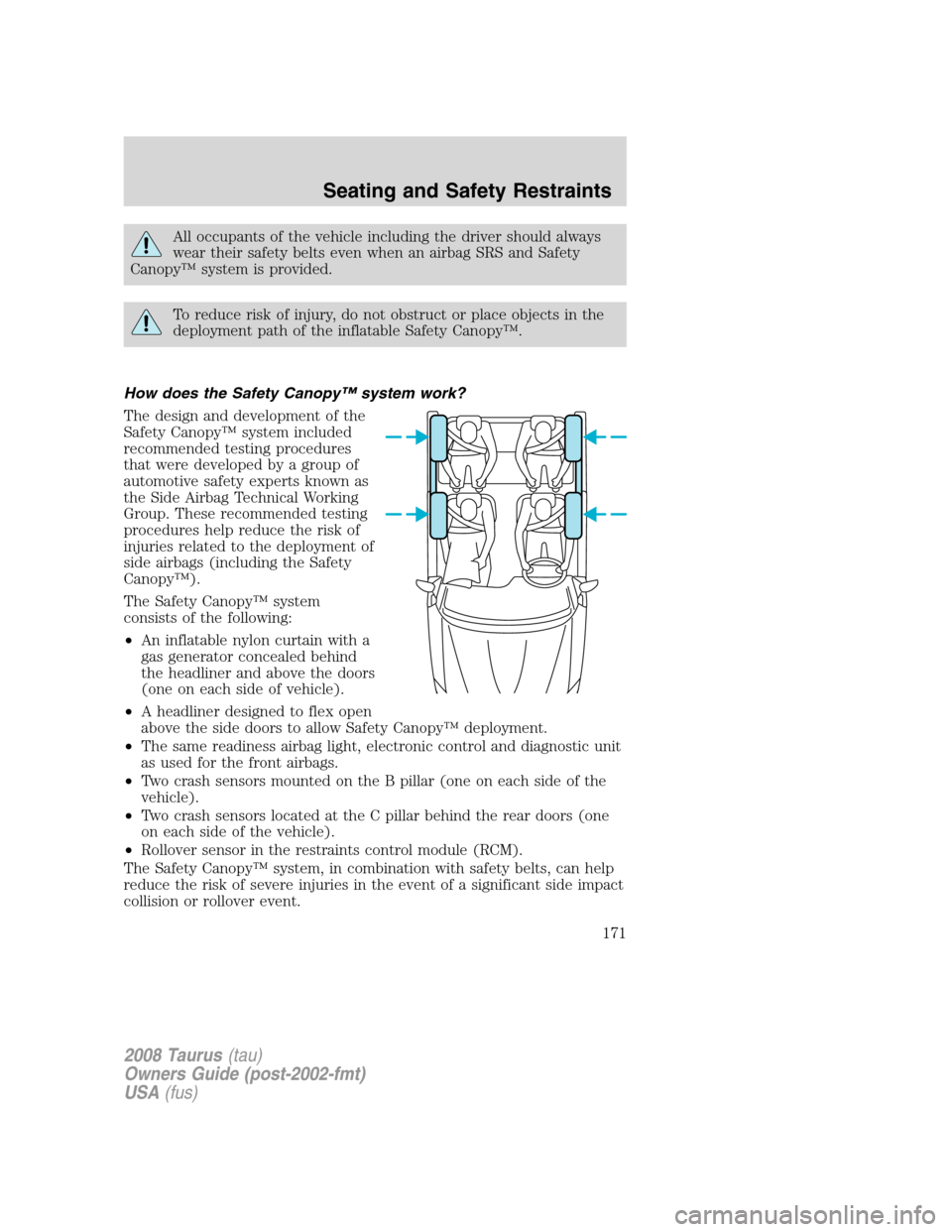 FORD TAURUS 2008 5.G Owners Manual All occupants of the vehicle including the driver should always
wear their safety belts even when an airbag SRS and Safety
Canopy™ system is provided.
To reduce risk of injury, do not obstruct or pl