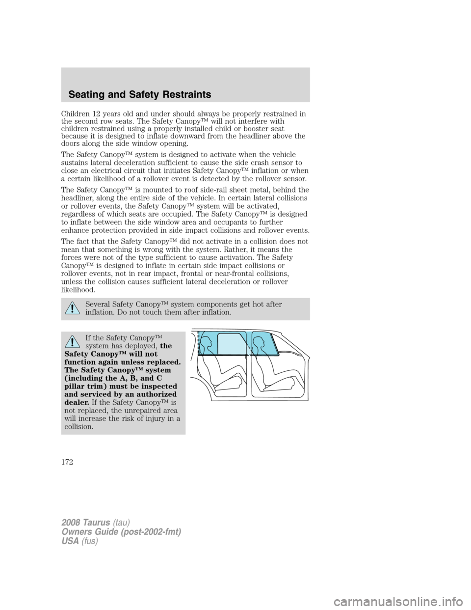 FORD TAURUS 2008 5.G Owners Manual Children 12 years old and under should always be properly restrained in
the second row seats. The Safety Canopy™ will not interfere with
children restrained using a properly installed child or boost