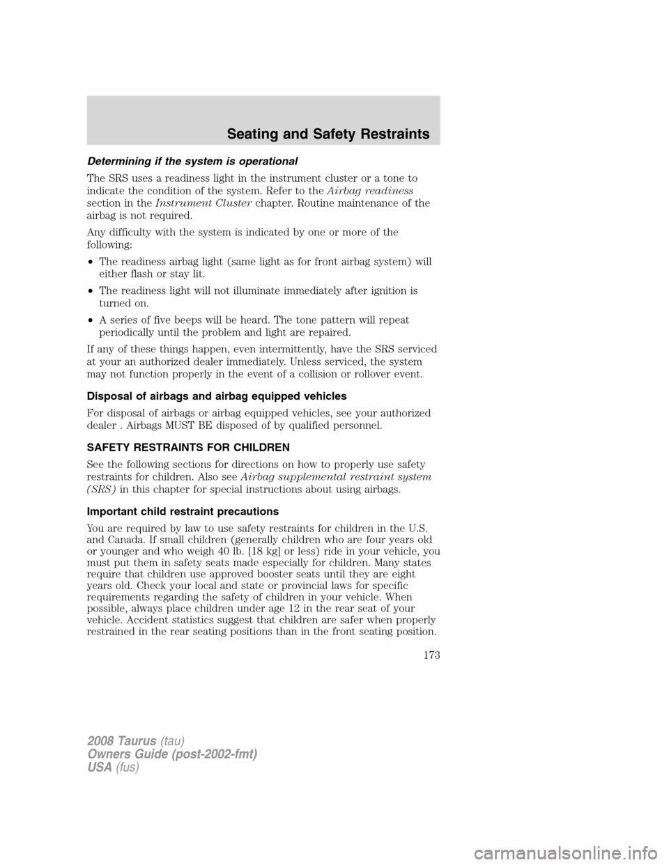 FORD TAURUS 2008 5.G Owners Manual Determining if the system is operational
The SRS uses a readiness light in the instrument cluster or a tone to
indicate the condition of the system. Refer to theAirbag readiness
section in theInstrume