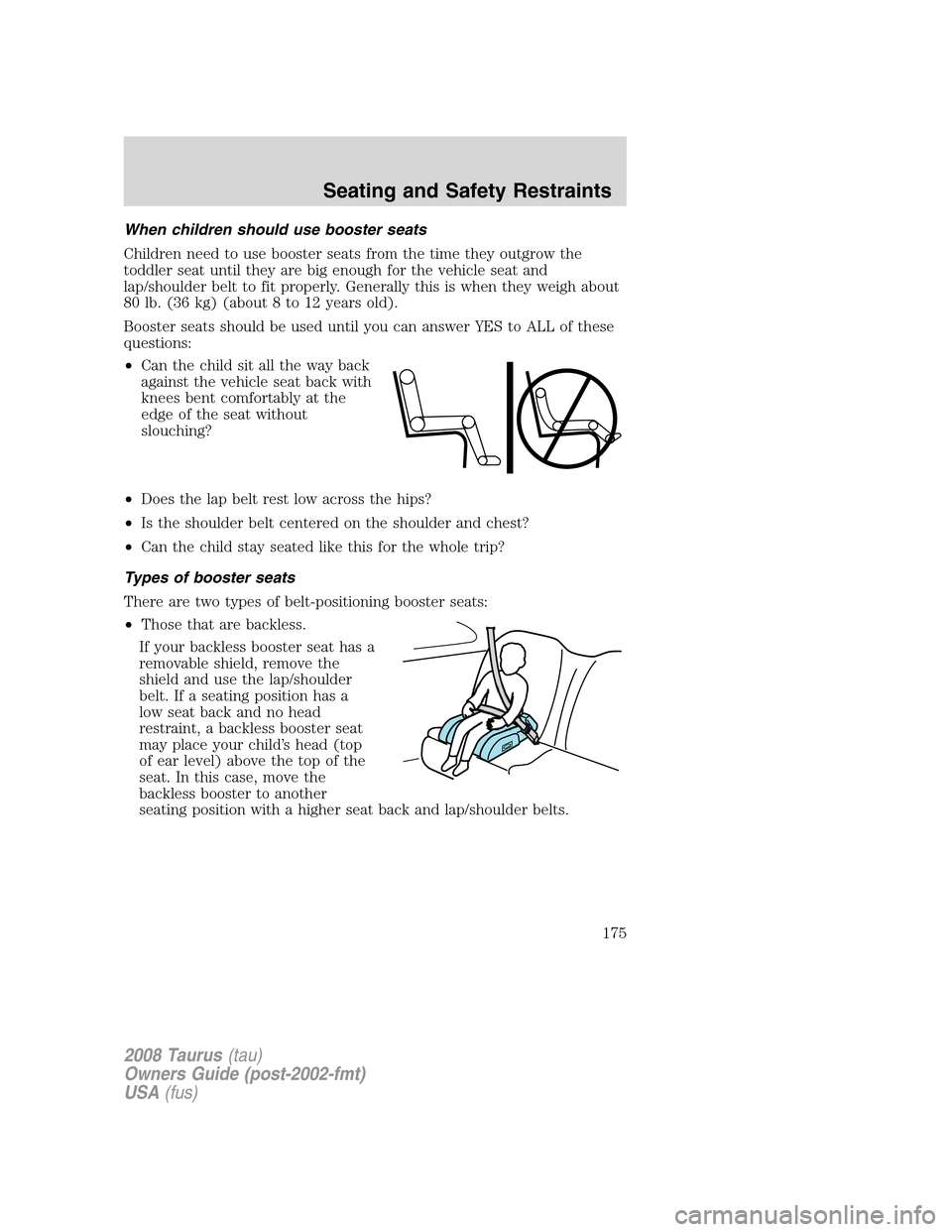 FORD TAURUS 2008 5.G Owners Manual When children should use booster seats
Children need to use booster seats from the time they outgrow the
toddler seat until they are big enough for the vehicle seat and
lap/shoulder belt to fit proper