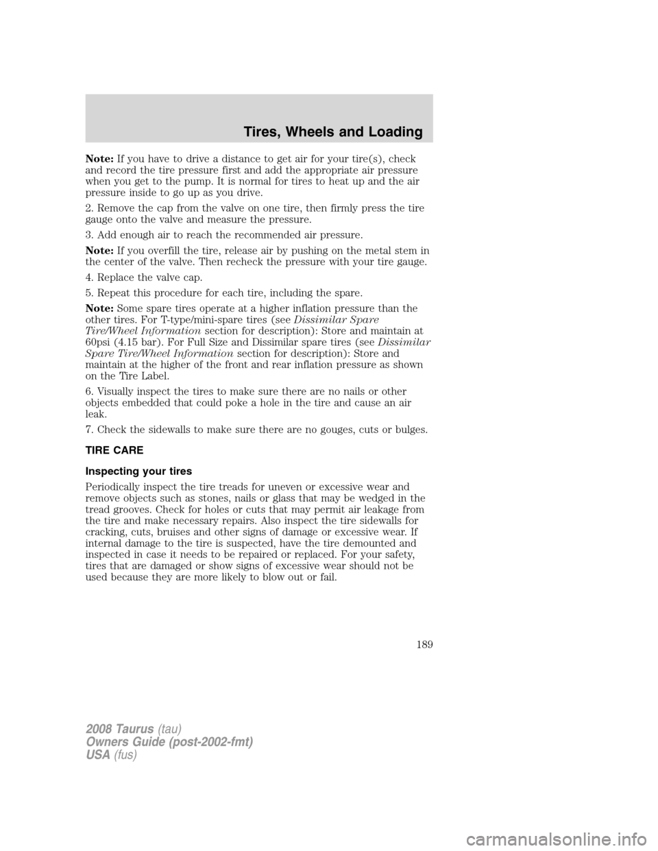 FORD TAURUS 2008 5.G Owners Manual Note:If you have to drive a distance to get air for your tire(s), check
and record the tire pressure first and add the appropriate air pressure
when you get to the pump. It is normal for tires to heat