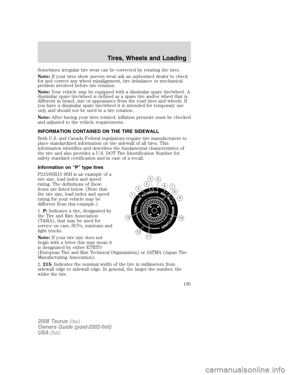 FORD TAURUS 2008 5.G Owners Manual Sometimes irregular tire wear can be corrected by rotating the tires.
Note:If your tires show uneven wear ask an authorized dealer to check
for and correct any wheel misalignment, tire imbalance or me