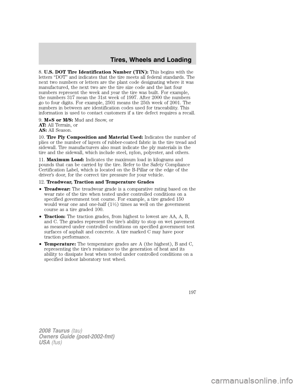 FORD TAURUS 2008 5.G Owners Manual 8.U.S. DOT Tire Identification Number (TIN):This begins with the
letters “DOT” and indicates that the tire meets all federal standards. The
next two numbers or letters are the plant code designati FORD TAURUS 2008 5.G Owners Manual 8.U.S. DOT Tire Identification Number (TIN):This begins with the
letters “DOT” and indicates that the tire meets all federal standards. The
next two numbers or letters are the plant code designati