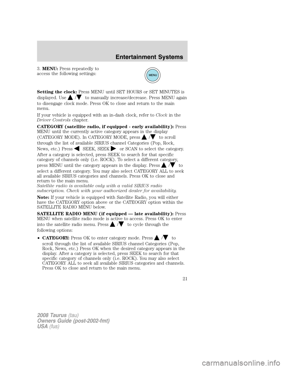 FORD TAURUS 2008 5.G Owners Manual 3.MENU:Press repeatedly to
access the following settings:
Setting the clock:Press MENU until SET HOURS or SET MINUTES is
displayed. Use
/to manually increase/decrease. Press MENU again
to disengage cl