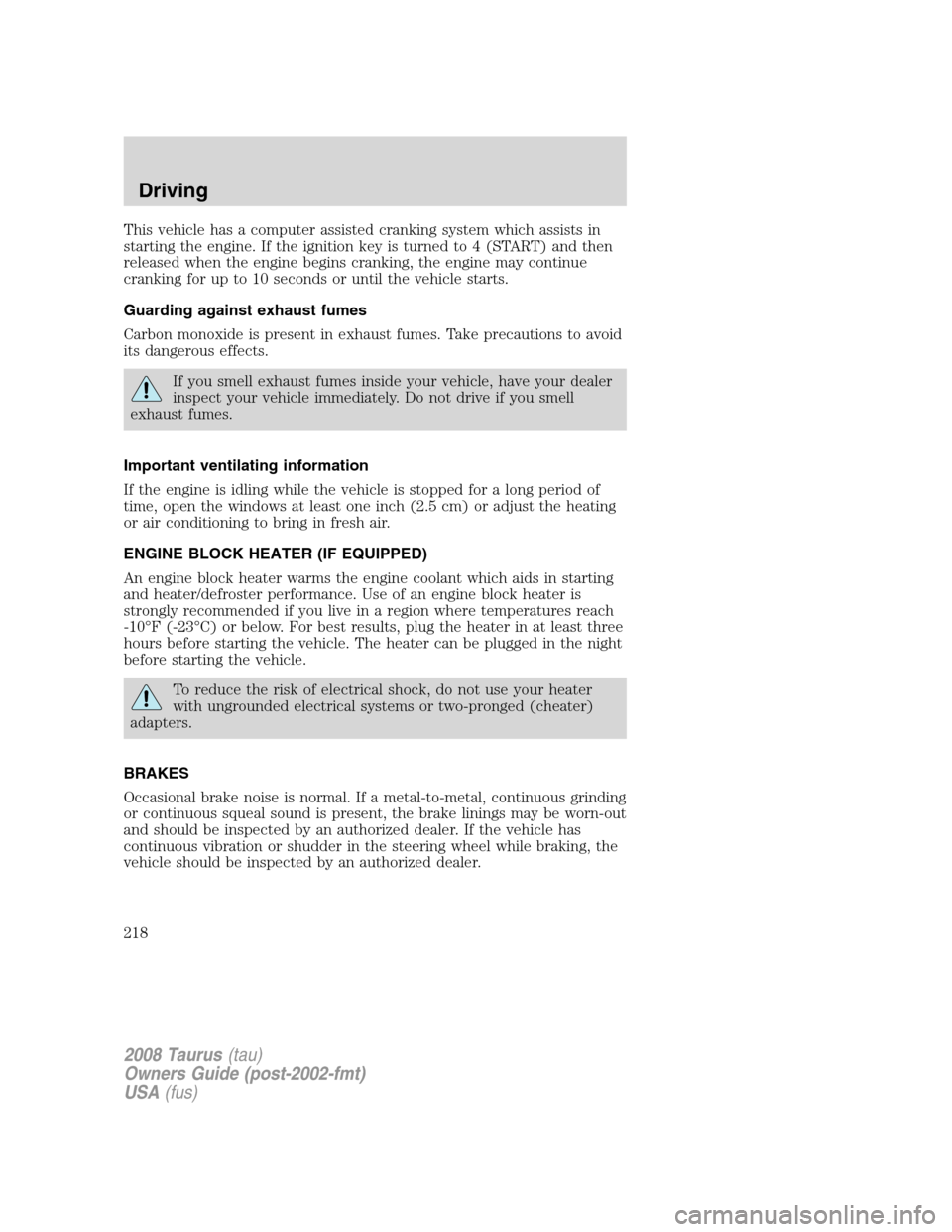 FORD TAURUS 2008 5.G Owners Manual This vehicle has a computer assisted cranking system which assists in
starting the engine. If the ignition key is turned to 4 (START) and then
released when the engine begins cranking, the engine may FORD TAURUS 2008 5.G Owners Manual This vehicle has a computer assisted cranking system which assists in
starting the engine. If the ignition key is turned to 4 (START) and then
released when the engine begins cranking, the engine may