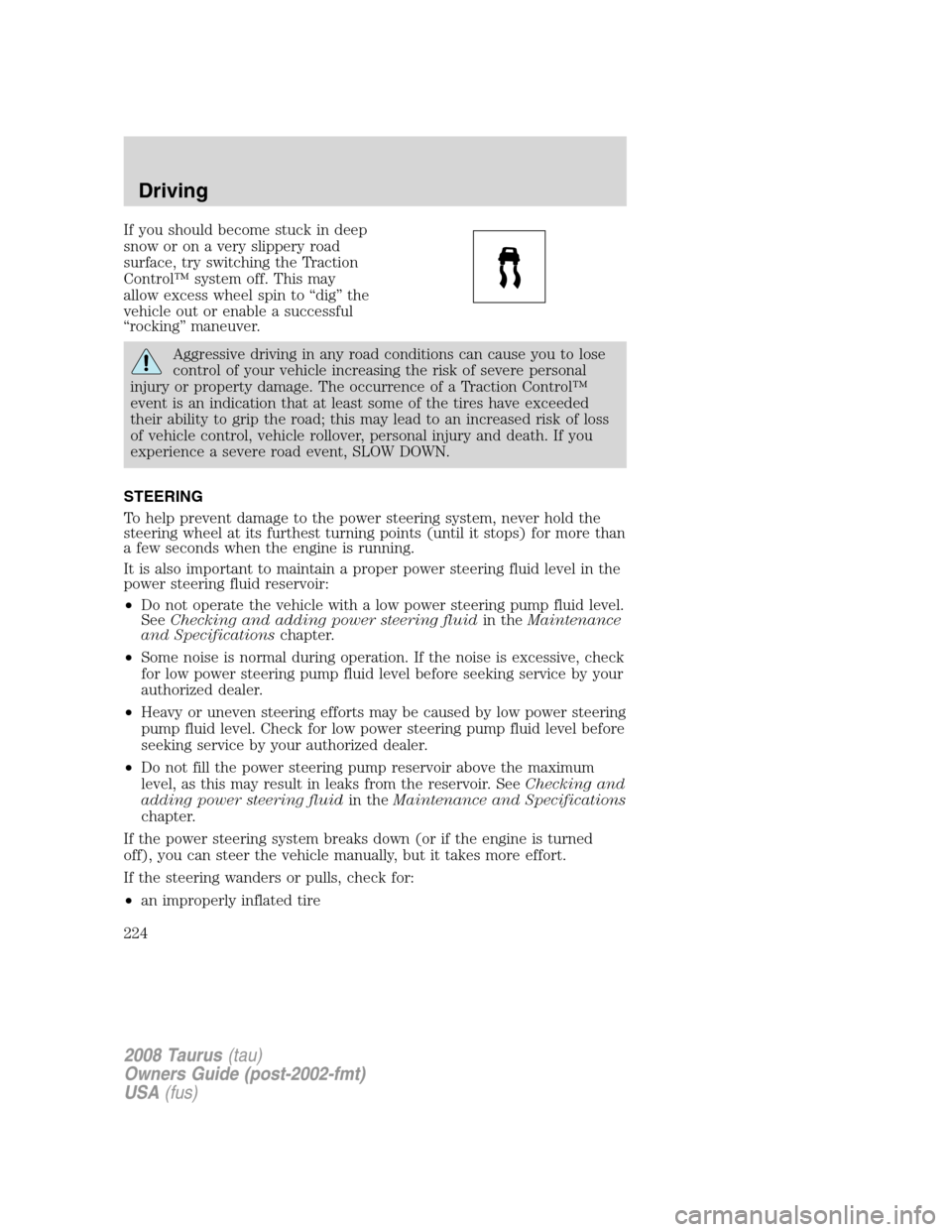 FORD TAURUS 2008 5.G Owners Manual If you should become stuck in deep
snow or on a very slippery road
surface, try switching the Traction
Control™ system off. This may
allow excess wheel spin to “dig” the
vehicle out or enable a 