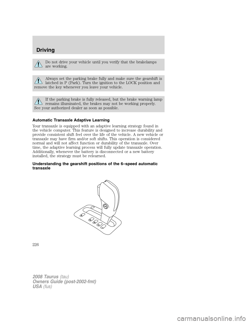 FORD TAURUS 2008 5.G Owners Manual Do not drive your vehicle until you verify that the brakelamps
are working.
Always set the parking brake fully and make sure the gearshift is
latched in P (Park). Turn the ignition to the LOCK positio
