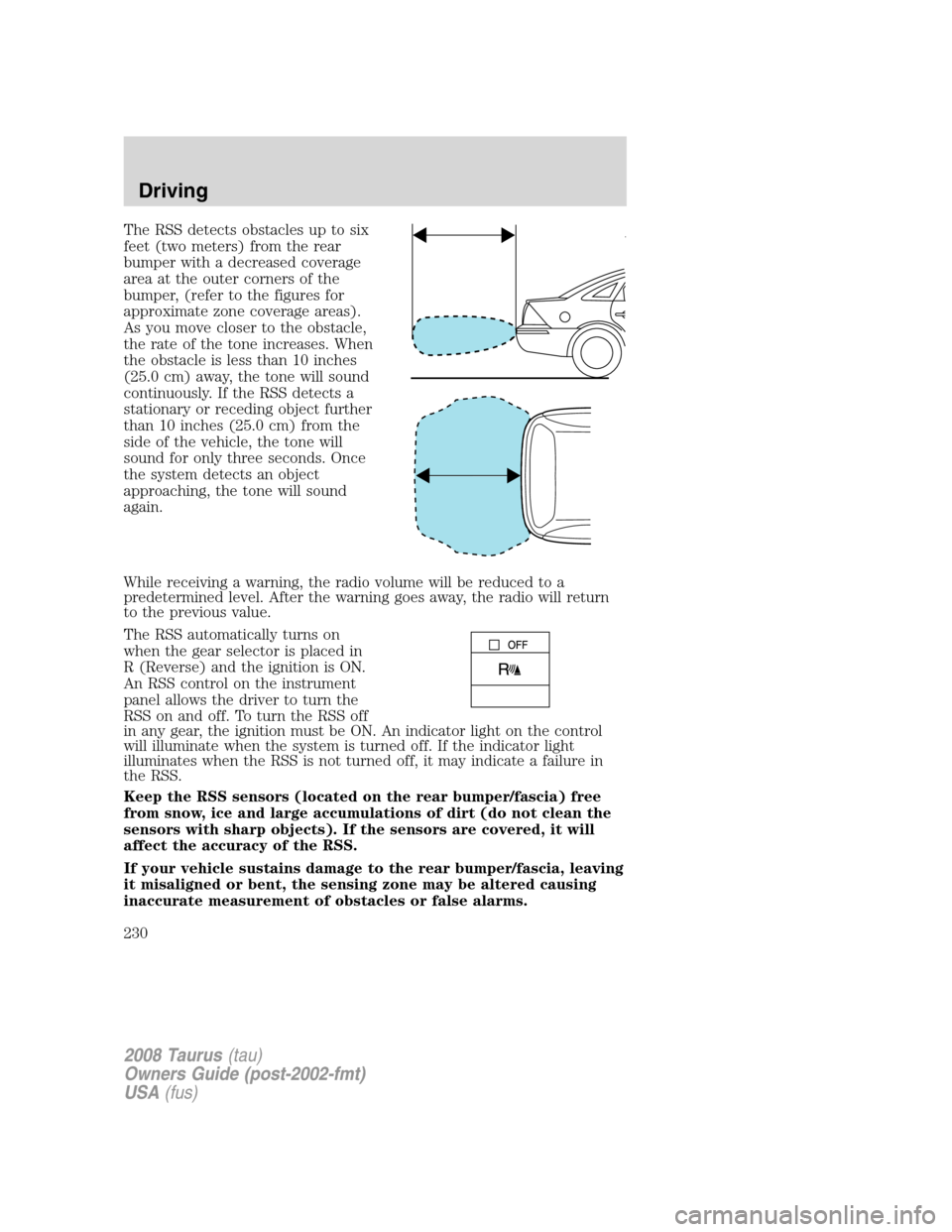 FORD TAURUS 2008 5.G Owners Manual The RSS detects obstacles up to six
feet (two meters) from the rear
bumper with a decreased coverage
area at the outer corners of the
bumper, (refer to the figures for
approximate zone coverage areas)