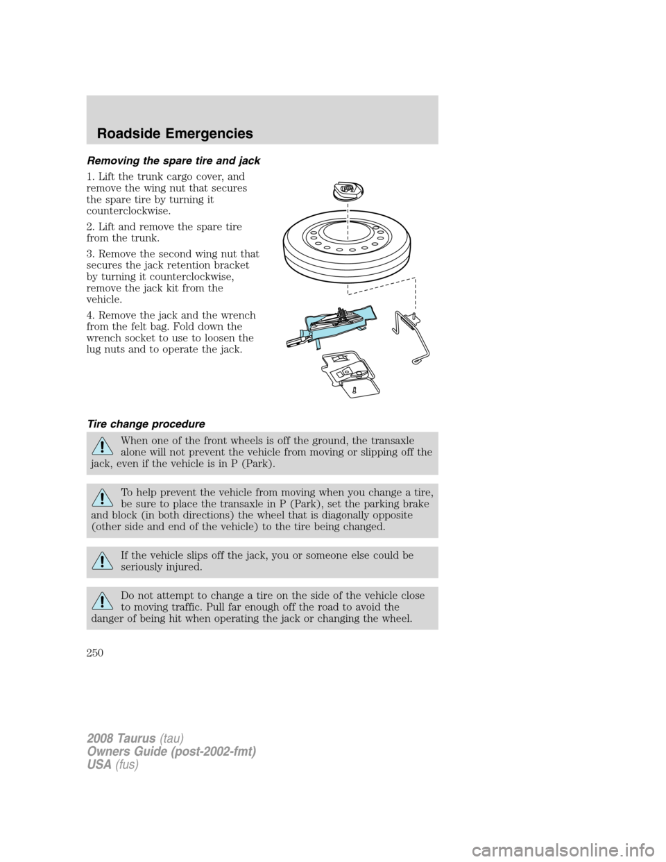 FORD TAURUS 2008 5.G Owners Manual Removing the spare tire and jack
1. Lift the trunk cargo cover, and
remove the wing nut that secures
the spare tire by turning it
counterclockwise.
2. Lift and remove the spare tire
from the trunk.
3. FORD TAURUS 2008 5.G Owners Manual Removing the spare tire and jack
1. Lift the trunk cargo cover, and
remove the wing nut that secures
the spare tire by turning it
counterclockwise.
2. Lift and remove the spare tire
from the trunk.
3.