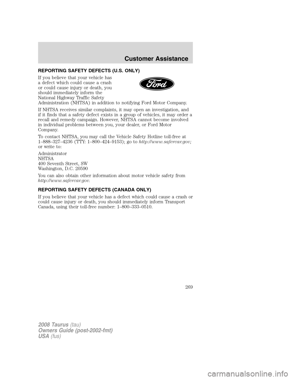 FORD TAURUS 2008 5.G Owners Manual REPORTING SAFETY DEFECTS (U.S. ONLY)
If you believe that your vehicle has
a defect which could cause a crash
or could cause injury or death, you
should immediately inform the
National Highway Traffic 
