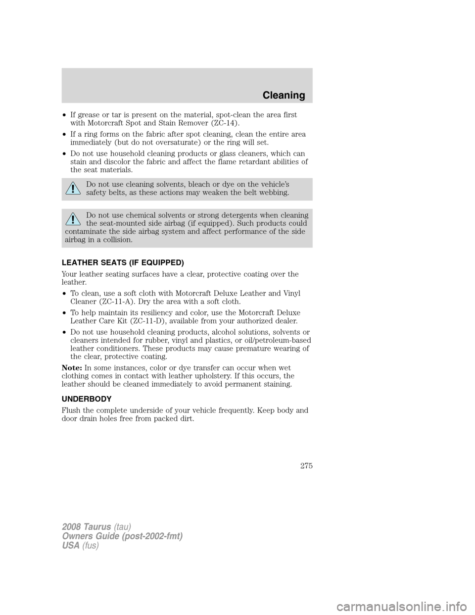 FORD TAURUS 2008 5.G Owners Manual •If grease or tar is present on the material, spot-clean the area first
with Motorcraft Spot and Stain Remover (ZC-14).
•If a ring forms on the fabric after spot cleaning, clean the entire area
im FORD TAURUS 2008 5.G Owners Manual •If grease or tar is present on the material, spot-clean the area first
with Motorcraft Spot and Stain Remover (ZC-14).
•If a ring forms on the fabric after spot cleaning, clean the entire area
im
