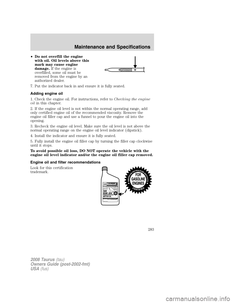 FORD TAURUS 2008 5.G Owners Manual •Do not overfill the engine
with oil. Oil levels above this
mark may cause engine
damage.If the engine is
overfilled, some oil must be
removed from the engine by an
authorized dealer.
7. Put the ind FORD TAURUS 2008 5.G Owners Manual •Do not overfill the engine
with oil. Oil levels above this
mark may cause engine
damage.If the engine is
overfilled, some oil must be
removed from the engine by an
authorized dealer.
7. Put the ind