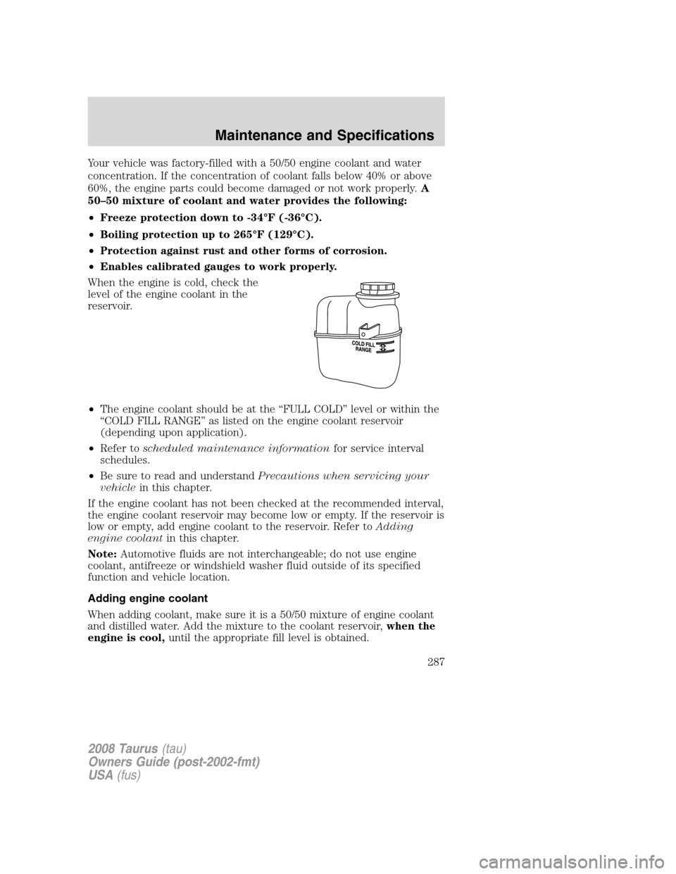 FORD TAURUS 2008 5.G Owners Manual Your vehicle was factory-filled with a 50/50 engine coolant and water
concentration. If the concentration of coolant falls below 40% or above
60%, the engine parts could become damaged or not work pro FORD TAURUS 2008 5.G Owners Manual Your vehicle was factory-filled with a 50/50 engine coolant and water
concentration. If the concentration of coolant falls below 40% or above
60%, the engine parts could become damaged or not work pro