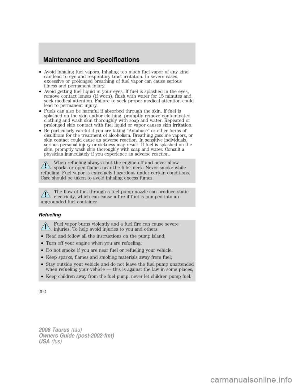 FORD TAURUS 2008 5.G Owners Manual •Avoid inhaling fuel vapors. Inhaling too much fuel vapor of any kind
can lead to eye and respiratory tract irritation. In severe cases,
excessive or prolonged breathing of fuel vapor can cause seri FORD TAURUS 2008 5.G Owners Manual •Avoid inhaling fuel vapors. Inhaling too much fuel vapor of any kind
can lead to eye and respiratory tract irritation. In severe cases,
excessive or prolonged breathing of fuel vapor can cause seri