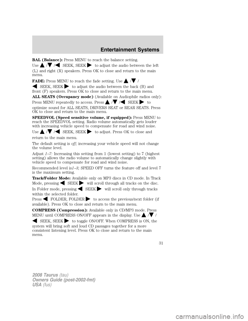 FORD TAURUS 2008 5.G Owners Guide BAL (Balance):Press MENU to reach the balance setting.
Use
//SEEK, SEEKto adjust the audio between the left
(L) and right (R) speakers. Press OK to close and return to the main
menu.
FADE:Press MENU t