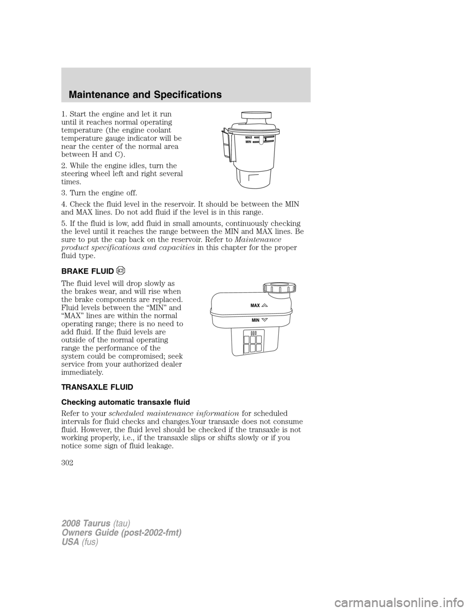 FORD TAURUS 2008 5.G Owners Manual 1. Start the engine and let it run
until it reaches normal operating
temperature (the engine coolant
temperature gauge indicator will be
near the center of the normal area
between H and C).
2. While t