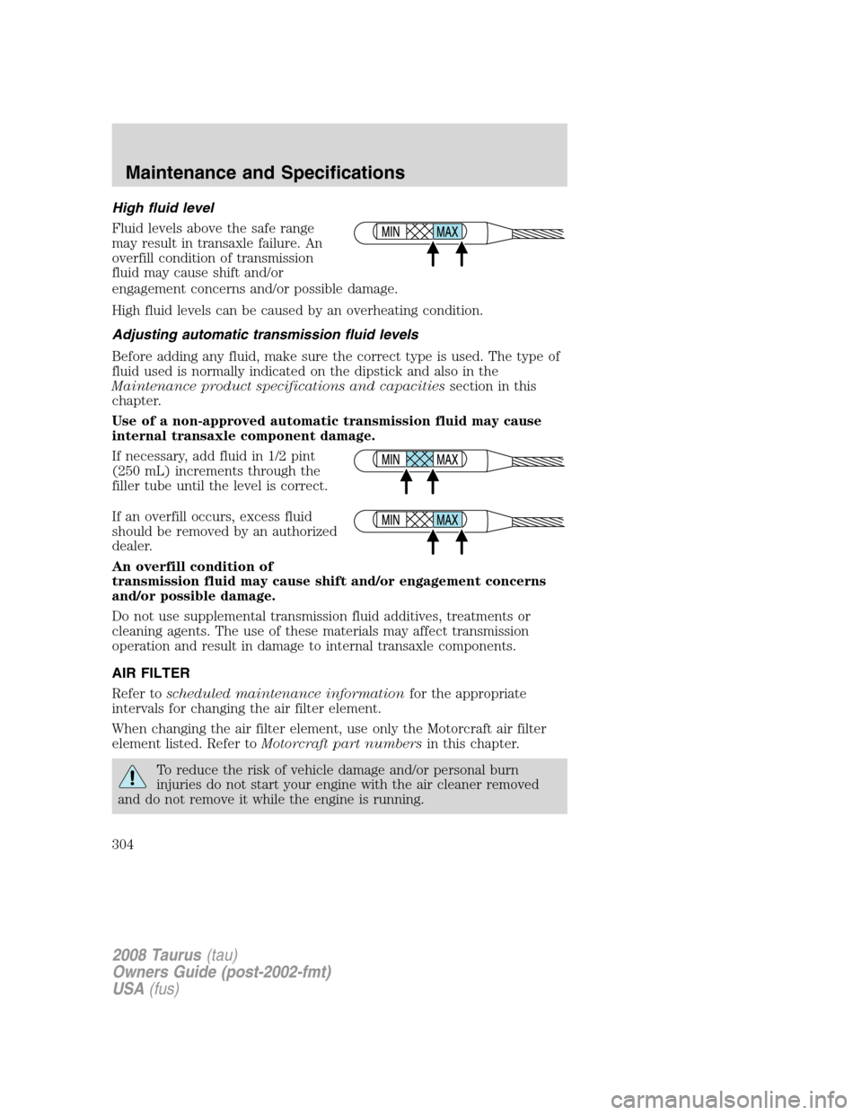 FORD TAURUS 2008 5.G Owners Manual High fluid level
Fluid levels above the safe range
may result in transaxle failure. An
overfill condition of transmission
fluid may cause shift and/or
engagement concerns and/or possible damage.
High FORD TAURUS 2008 5.G Owners Manual High fluid level
Fluid levels above the safe range
may result in transaxle failure. An
overfill condition of transmission
fluid may cause shift and/or
engagement concerns and/or possible damage.
High