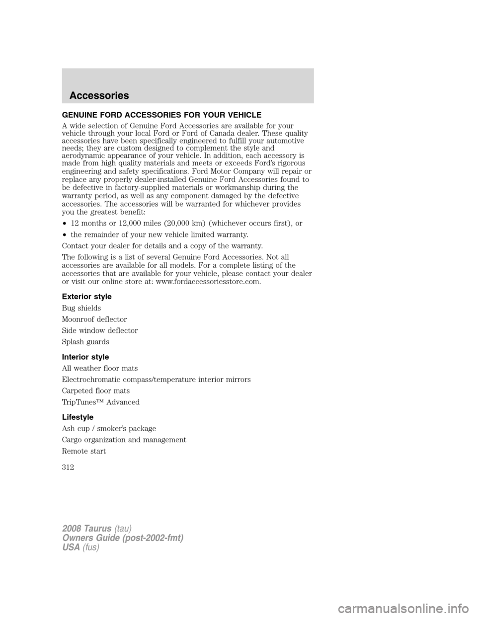 FORD TAURUS 2008 5.G Owners Manual GENUINE FORD ACCESSORIES FOR YOUR VEHICLE
A wide selection of Genuine Ford Accessories are available for your
vehicle through your local Ford or Ford of Canada dealer. These quality
accessories have b