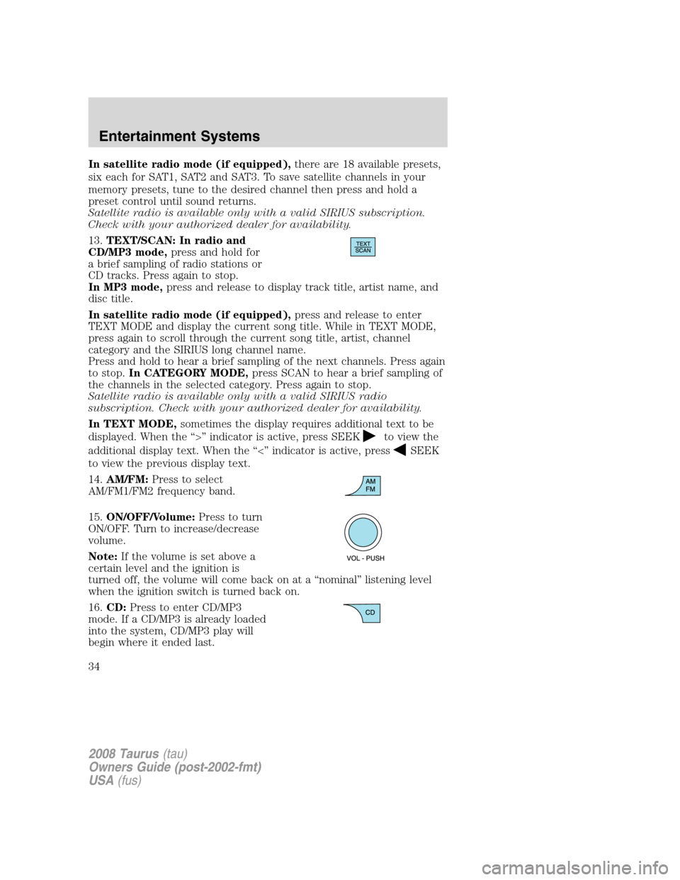 FORD TAURUS 2008 5.G Owners Guide In satellite radio mode (if equipped),there are 18 available presets,
six each for SAT1, SAT2 and SAT3. To save satellite channels in your
memory presets, tune to the desired channel then press and ho