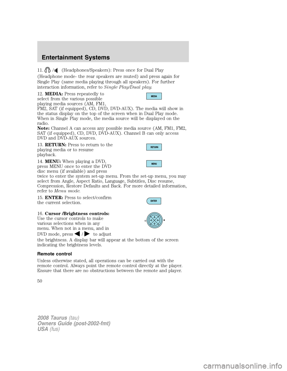 FORD TAURUS 2008 5.G Service Manual 11./(Headphones/Speakers): Press once for Dual Play
(Headphone mode- the rear speakers are muted) and press again for
Single Play (same media playing through all speakers). For further
interaction inf