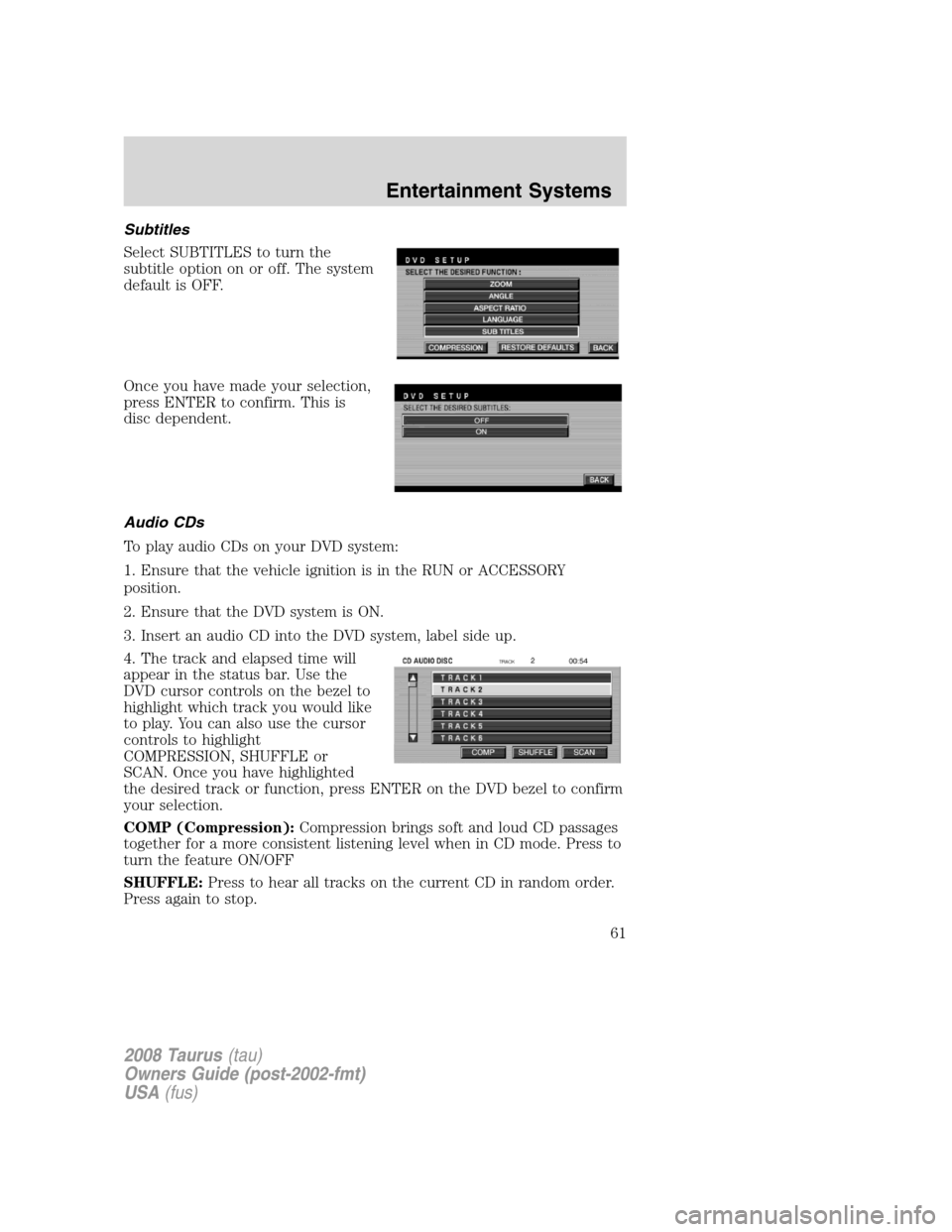 FORD TAURUS 2008 5.G Repair Manual Subtitles
Select SUBTITLES to turn the
subtitle option on or off. The system
default is OFF.
Once you have made your selection,
press ENTER to confirm. This is
disc dependent.
Audio CDs
To play audio FORD TAURUS 2008 5.G Repair Manual Subtitles
Select SUBTITLES to turn the
subtitle option on or off. The system
default is OFF.
Once you have made your selection,
press ENTER to confirm. This is
disc dependent.
Audio CDs
To play audio