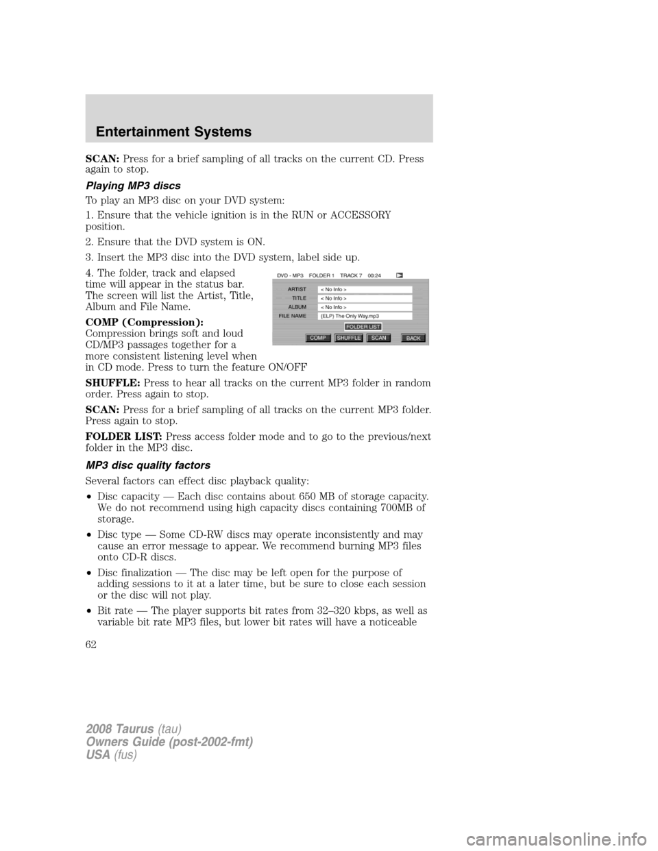 FORD TAURUS 2008 5.G Repair Manual SCAN:Press for a brief sampling of all tracks on the current CD. Press
again to stop.
Playing MP3 discs
To play an MP3 disc on your DVD system:
1. Ensure that the vehicle ignition is in the RUN or ACC FORD TAURUS 2008 5.G Repair Manual SCAN:Press for a brief sampling of all tracks on the current CD. Press
again to stop.
Playing MP3 discs
To play an MP3 disc on your DVD system:
1. Ensure that the vehicle ignition is in the RUN or ACC