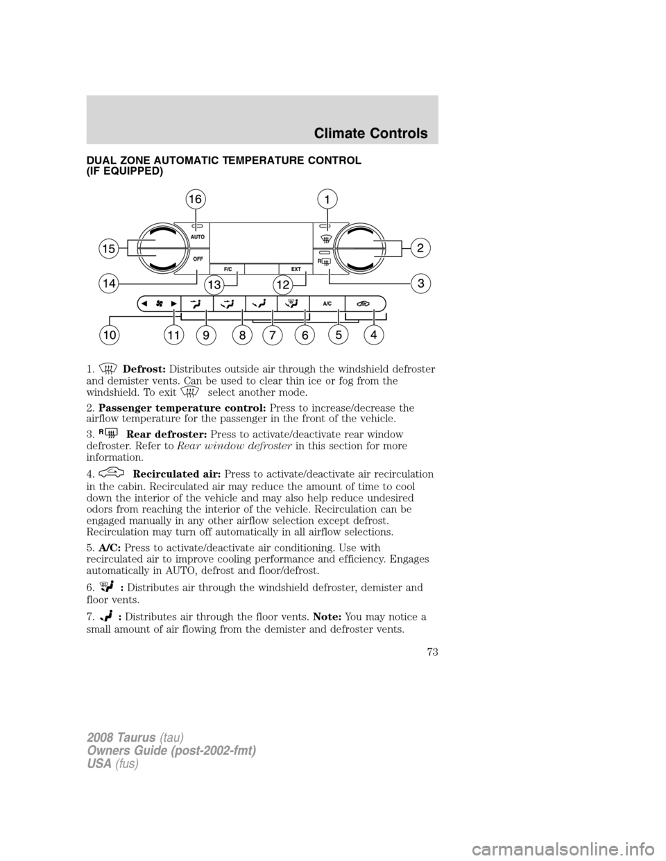 FORD TAURUS 2008 5.G Manual PDF DUAL ZONE AUTOMATIC TEMPERATURE CONTROL
(IF EQUIPPED)
1.
Defrost:Distributes outside air through the windshield defroster
and demister vents. Can be used to clear thin ice or fog from the
windshield. FORD TAURUS 2008 5.G Manual PDF DUAL ZONE AUTOMATIC TEMPERATURE CONTROL
(IF EQUIPPED)
1.
Defrost:Distributes outside air through the windshield defroster
and demister vents. Can be used to clear thin ice or fog from the
windshield.