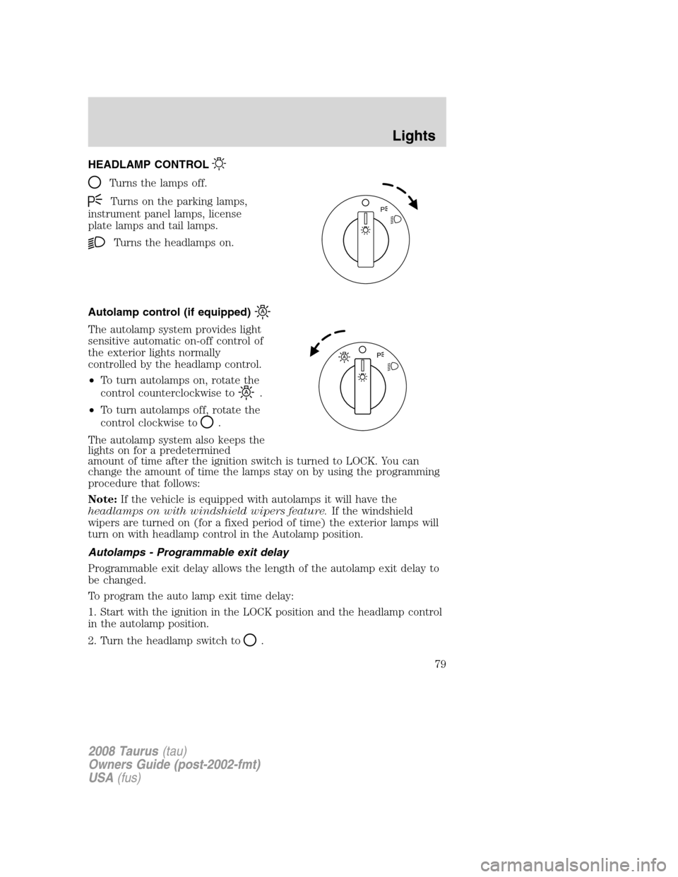 FORD TAURUS 2008 5.G Manual PDF HEADLAMP CONTROL
Turns the lamps off.
Turns on the parking lamps,
instrument panel lamps, license
plate lamps and tail lamps.
Turns the headlamps on.
Autolamp control (if equipped)
The autolamp system FORD TAURUS 2008 5.G Manual PDF HEADLAMP CONTROL
Turns the lamps off.
Turns on the parking lamps,
instrument panel lamps, license
plate lamps and tail lamps.
Turns the headlamps on.
Autolamp control (if equipped)
The autolamp system