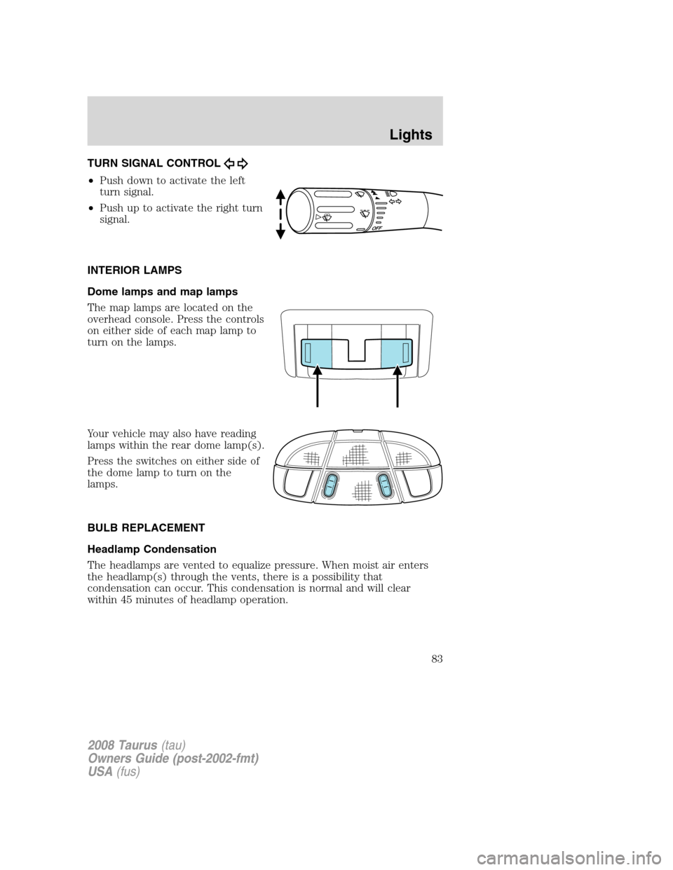 FORD TAURUS 2008 5.G Manual Online TURN SIGNAL CONTROL
•Push down to activate the left
turn signal.
•Push up to activate the right turn
signal.
INTERIOR LAMPS
Dome lamps and map lamps
The map lamps are located on the
overhead conso FORD TAURUS 2008 5.G Manual Online TURN SIGNAL CONTROL
•Push down to activate the left
turn signal.
•Push up to activate the right turn
signal.
INTERIOR LAMPS
Dome lamps and map lamps
The map lamps are located on the
overhead conso