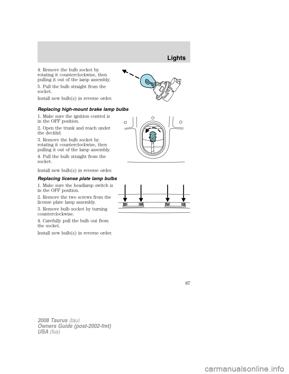 FORD TAURUS 2008 5.G Manual Online 4. Remove the bulb socket by
rotating it counterclockwise, then
pulling it out of the lamp assembly.
5. Pull the bulb straight from the
socket.
Install new bulb(s) in reverse order.
Replacing high-mou FORD TAURUS 2008 5.G Manual Online 4. Remove the bulb socket by
rotating it counterclockwise, then
pulling it out of the lamp assembly.
5. Pull the bulb straight from the
socket.
Install new bulb(s) in reverse order.
Replacing high-mou