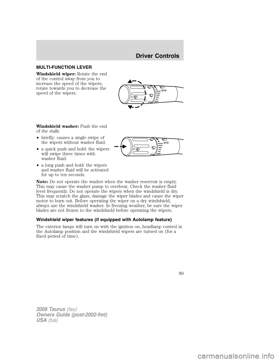 FORD TAURUS 2008 5.G Manual Online MULTI-FUNCTION LEVER
Windshield wiper:Rotate the end
of the control away from you to
increase the speed of the wipers;
rotate towards you to decrease the
speed of the wipers.
Windshield washer:Push th FORD TAURUS 2008 5.G Manual Online MULTI-FUNCTION LEVER
Windshield wiper:Rotate the end
of the control away from you to
increase the speed of the wipers;
rotate towards you to decrease the
speed of the wipers.
Windshield washer:Push th