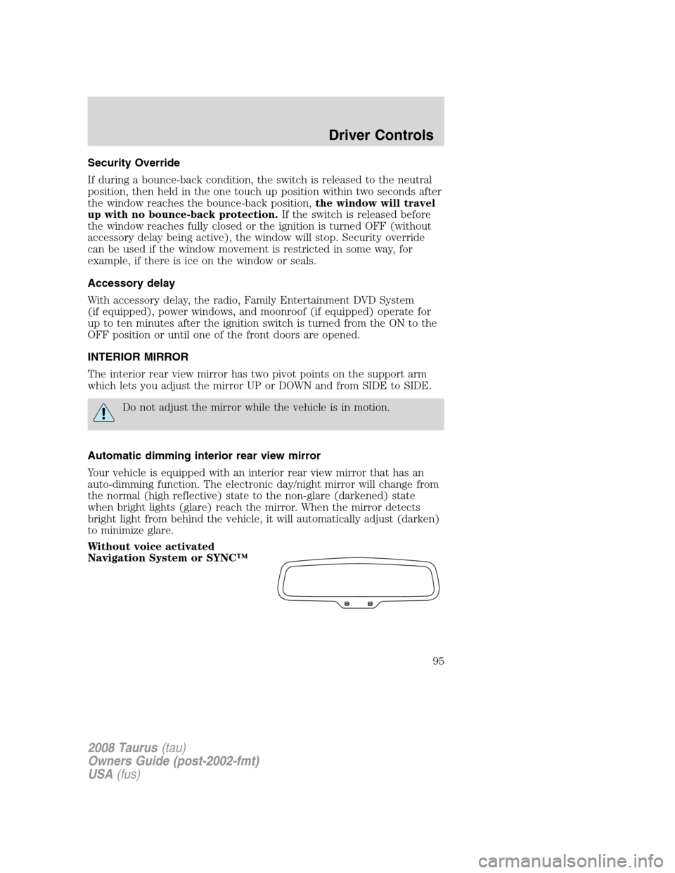 FORD TAURUS 2008 5.G Owners Manual Security Override
If during a bounce-back condition, the switch is released to the neutral
position, then held in the one touch up position within two seconds after
the window reaches the bounce-back 