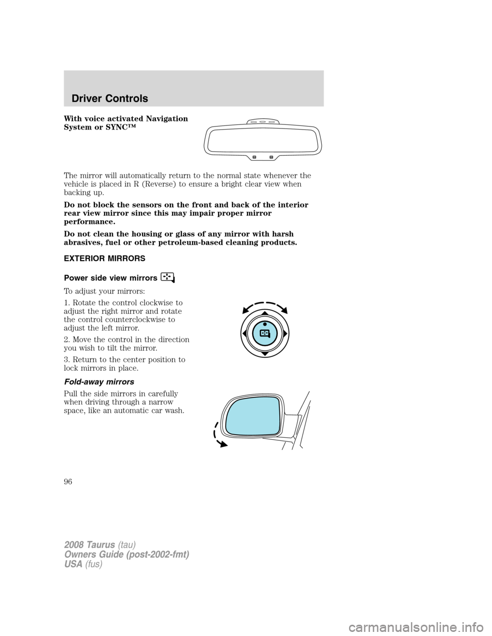 FORD TAURUS 2008 5.G Owners Manual With voice activated Navigation
System or SYNC™
The mirror will automatically return to the normal state whenever the
vehicle is placed in R (Reverse) to ensure a bright clear view when
backing up.
