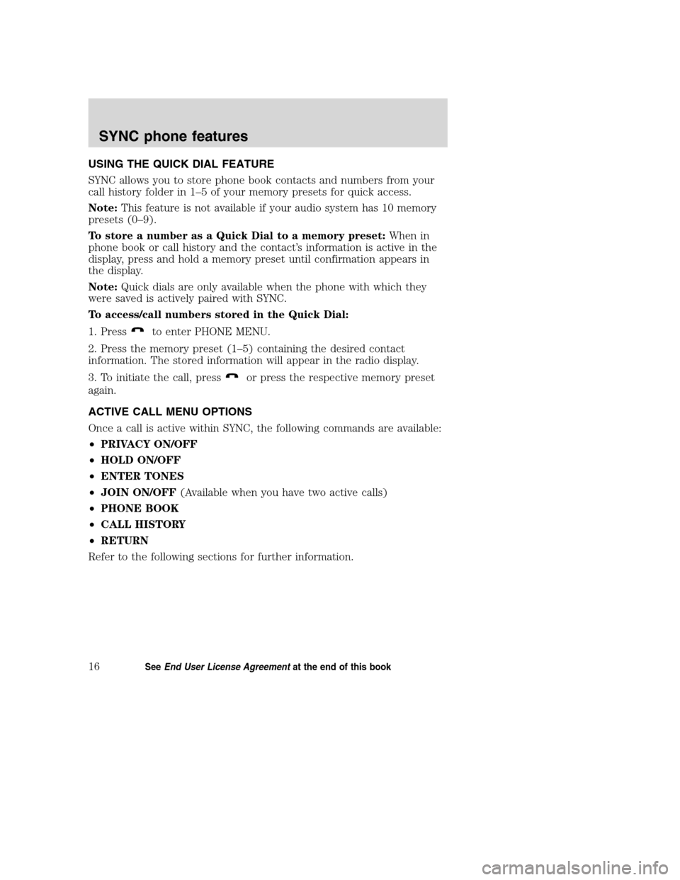 FORD TAURUS 2008 5.G SYNC Supplement Manual USING THE QUICK DIAL FEATURE
SYNC allows you to store phone book contacts and numbers from your
call history folder in 1–5 of your memory presets for quick access.
Note:This feature is not available