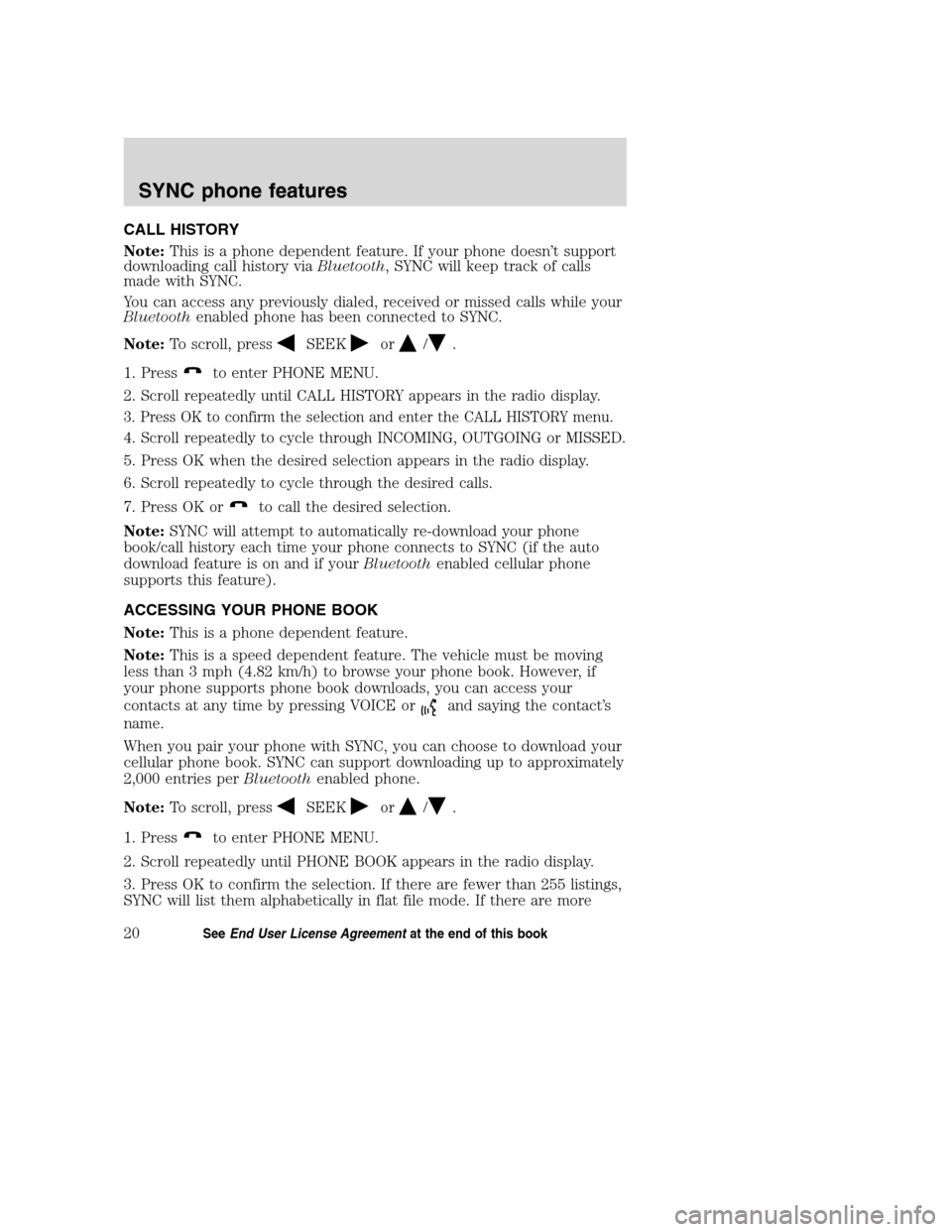 FORD TAURUS 2008 5.G SYNC Supplement Manual CALL HISTORY
Note:This is a phone dependent feature. If your phone doesn’t support
downloading call history viaBluetooth, SYNC will keep track of calls
made with SYNC.
You can access any previously FORD TAURUS 2008 5.G SYNC Supplement Manual CALL HISTORY
Note:This is a phone dependent feature. If your phone doesn’t support
downloading call history viaBluetooth, SYNC will keep track of calls
made with SYNC.
You can access any previously