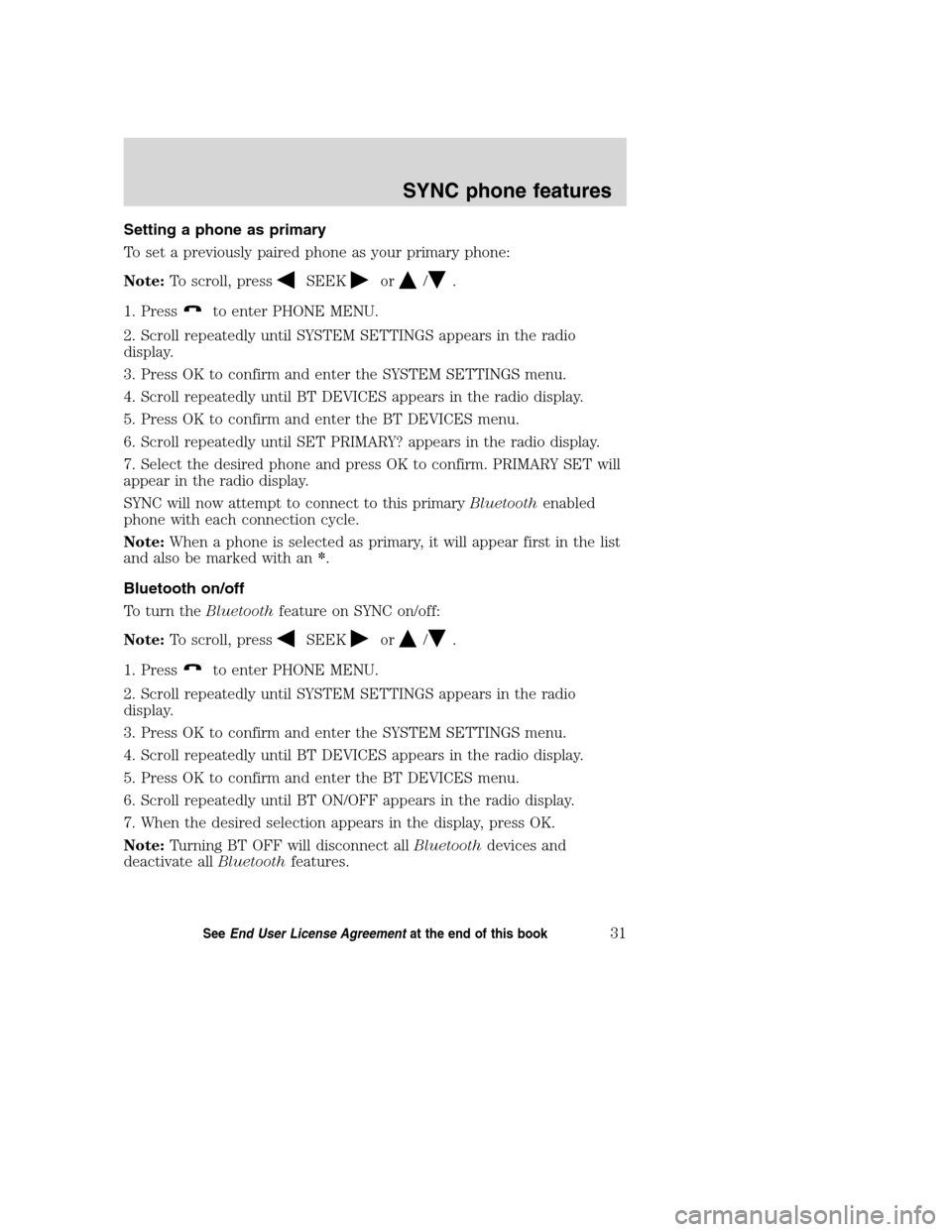 FORD TAURUS 2008 5.G SYNC Supplement Manual Setting a phone as primary
To set a previously paired phone as your primary phone:
Note:To scroll, press
SEEKor/.
1. Press
to enter PHONE MENU.
2. Scroll repeatedly until SYSTEM SETTINGS appears in th