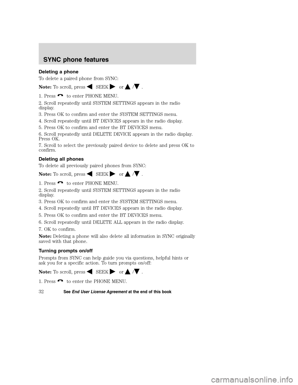 FORD TAURUS 2008 5.G SYNC Supplement Manual Deleting a phone
To delete a paired phone from SYNC:
Note:To scroll, press
SEEKor/.
1. Press
to enter PHONE MENU.
2. Scroll repeatedly until SYSTEM SETTINGS appears in the radio
display.
3. Press OK t