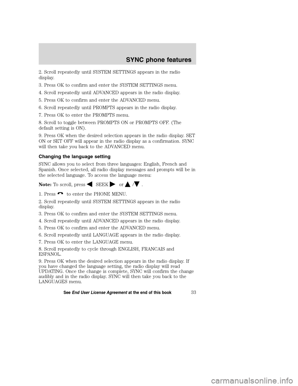 FORD TAURUS 2008 5.G SYNC Supplement Manual 2. Scroll repeatedly until SYSTEM SETTINGS appears in the radio
display.
3. Press OK to confirm and enter the SYSTEM SETTINGS menu.
4. Scroll repeatedly until ADVANCED appears in the radio display.
5. FORD TAURUS 2008 5.G SYNC Supplement Manual 2. Scroll repeatedly until SYSTEM SETTINGS appears in the radio
display.
3. Press OK to confirm and enter the SYSTEM SETTINGS menu.
4. Scroll repeatedly until ADVANCED appears in the radio display.
5.