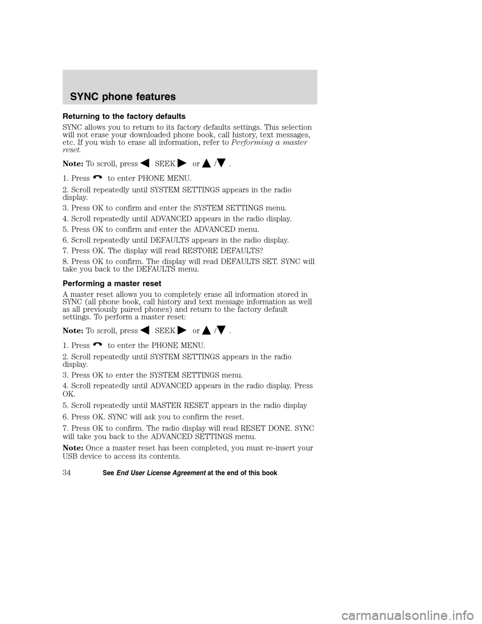 FORD TAURUS 2008 5.G SYNC Supplement Manual Returning to the factory defaults
SYNC allows you to return to its factory defaults settings. This selection
will not erase your downloaded phone book, call history, text messages,
etc. If you wish to FORD TAURUS 2008 5.G SYNC Supplement Manual Returning to the factory defaults
SYNC allows you to return to its factory defaults settings. This selection
will not erase your downloaded phone book, call history, text messages,
etc. If you wish to