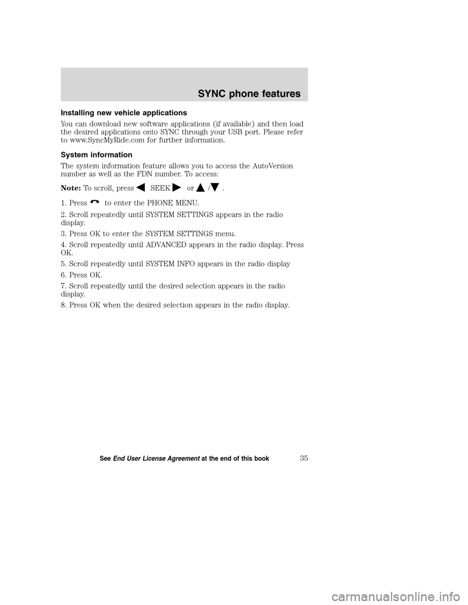 FORD TAURUS 2008 5.G SYNC Supplement Manual Installing new vehicle applications
You can download new software applications (if available) and then load
the desired applications onto SYNC through your USB port. Please refer
to www.SyncMyRide.com