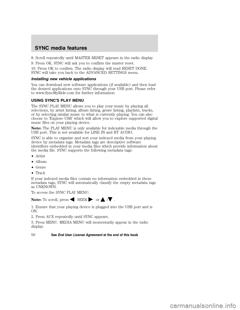 FORD TAURUS 2008 5.G SYNC Supplement Manual 8. Scroll repeatedly until MASTER RESET appears in the radio display
9. Press OK. SYNC will ask you to confirm the master reset.
10. Press OK to confirm. The radio display will read RESET DONE.
SYNC w FORD TAURUS 2008 5.G SYNC Supplement Manual 8. Scroll repeatedly until MASTER RESET appears in the radio display
9. Press OK. SYNC will ask you to confirm the master reset.
10. Press OK to confirm. The radio display will read RESET DONE.
SYNC w