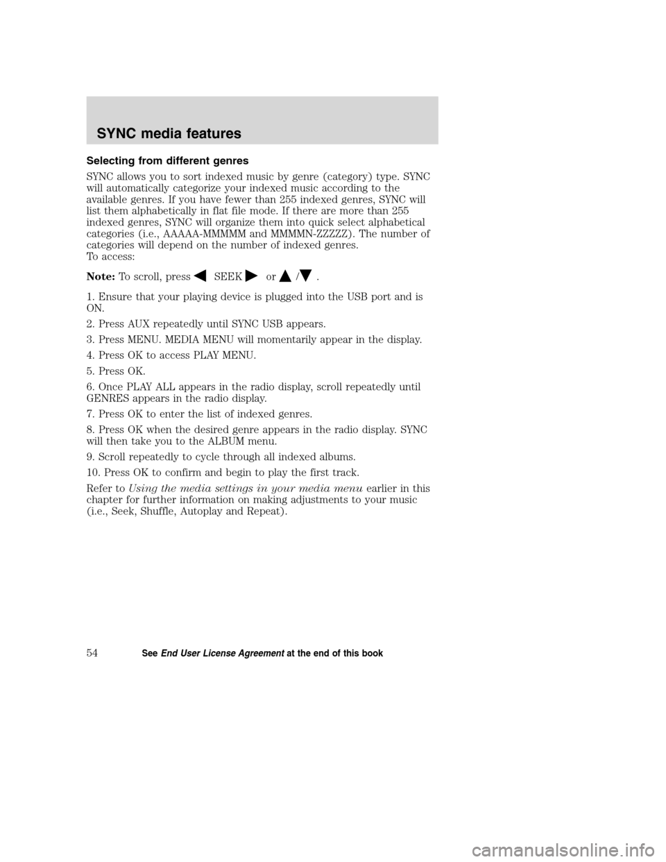 FORD TAURUS 2008 5.G SYNC Supplement Manual Selecting from different genres
SYNC allows you to sort indexed music by genre (category) type. SYNC
will automatically categorize your indexed music according to the
available genres. If you have few FORD TAURUS 2008 5.G SYNC Supplement Manual Selecting from different genres
SYNC allows you to sort indexed music by genre (category) type. SYNC
will automatically categorize your indexed music according to the
available genres. If you have few